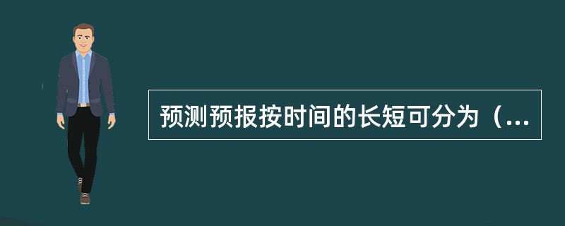 预测预报按时间的长短可分为（）。