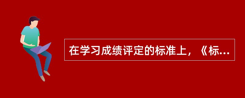 在学习成绩评定的标准上，《标准》建议，对课程学习的评定应采用（）