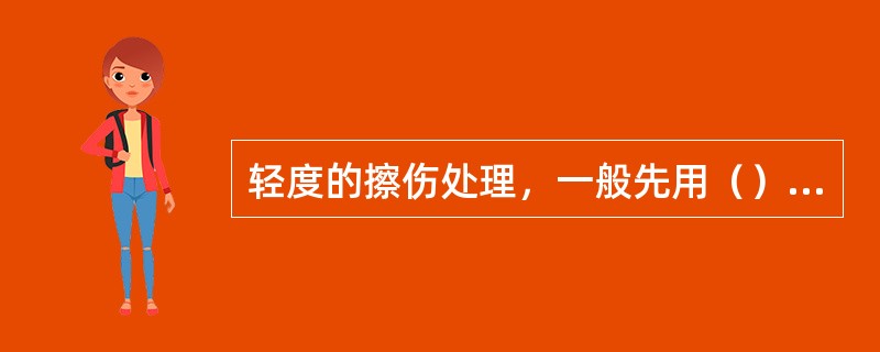 轻度的擦伤处理，一般先用（）冲洗后，可用2%红药水涂抹，不需包扎。