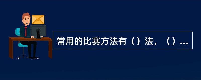 常用的比赛方法有（）法，（）法，（）法和（）法等。