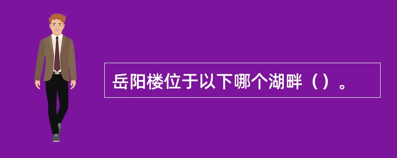 岳阳楼位于以下哪个湖畔（）。