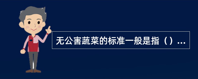 无公害蔬菜的标准一般是指（）、（）、“三废”等有害物质不超标。