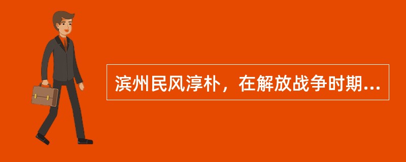 滨州民风淳朴，在解放战争时期是华东战略区的“小延安”。