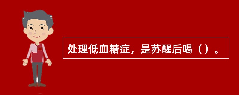 处理低血糖症，是苏醒后喝（）。