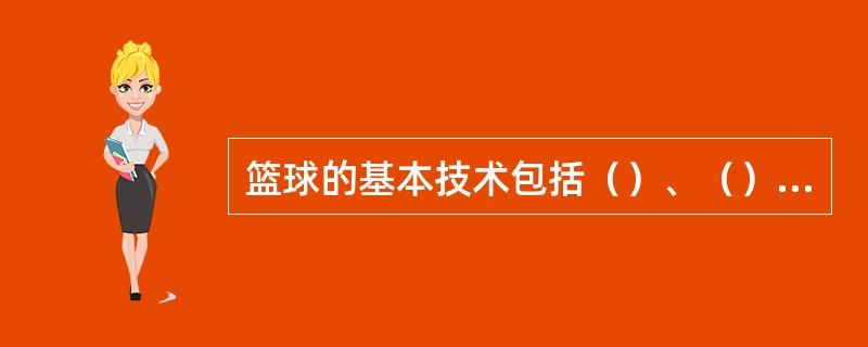 篮球的基本技术包括（）、（）、运球、（）、抢篮板球。