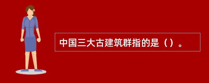 中国三大古建筑群指的是（）。