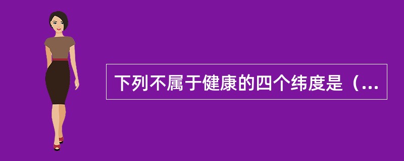 下列不属于健康的四个纬度是（）。