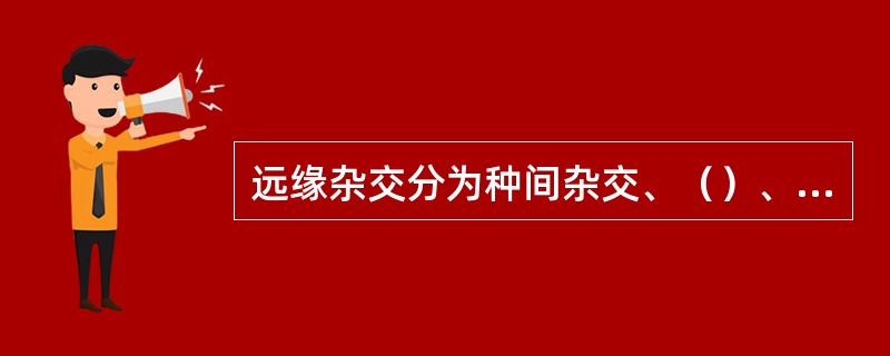 远缘杂交分为种间杂交、（）、（）和（）。