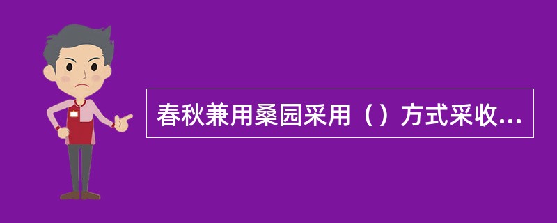 春秋兼用桑园采用（）方式采收桑叶。