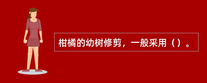 柑橘的幼树修剪，一般采用（）。