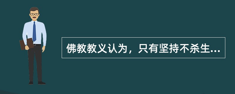 佛教教义认为，只有坚持不杀生、不偷盗、不邪淫、不饮酒这样一些正确的行为，才可以积