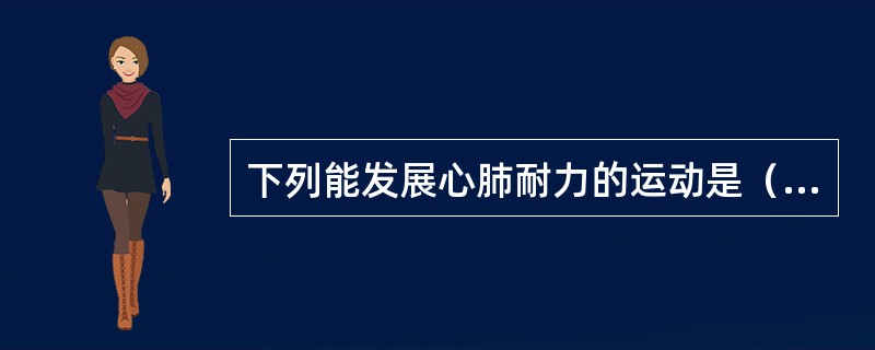 下列能发展心肺耐力的运动是（）。