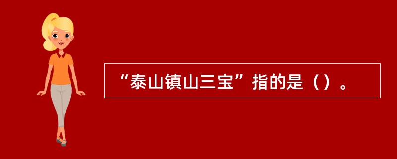 “泰山镇山三宝”指的是（）。