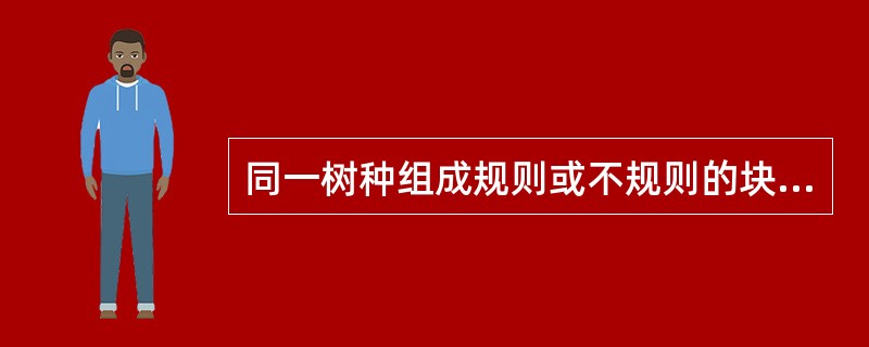 同一树种组成规则或不规则的块状与其他树种混交叫（）