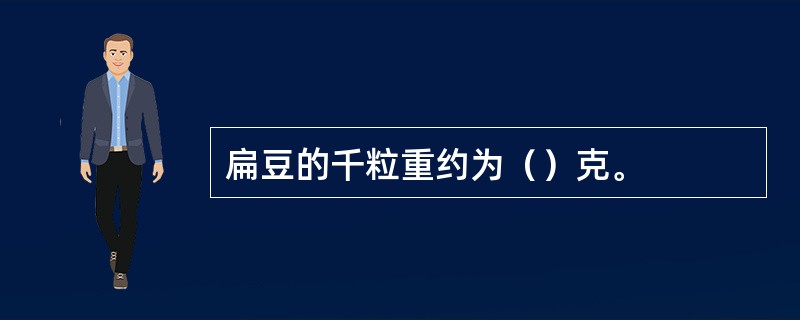 扁豆的千粒重约为（）克。