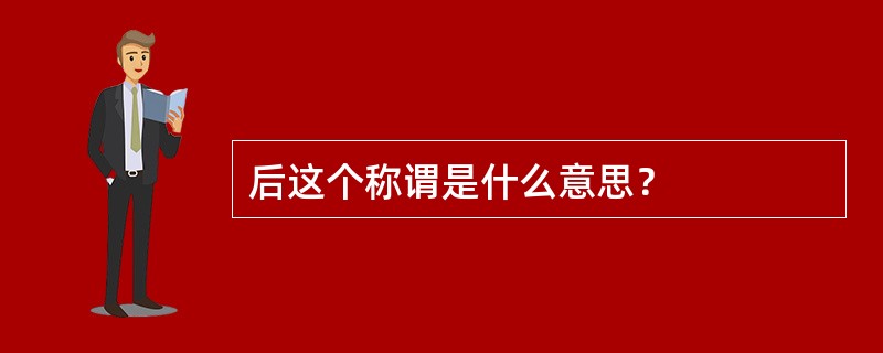 后这个称谓是什么意思？
