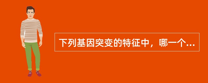 下列基因突变的特征中，哪一个是不正确的？（）