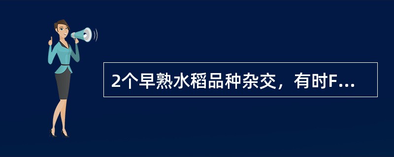 2个早熟水稻品种杂交，有时F1抽穗期明显推迟，往往是由于感光性基因互补所造成。