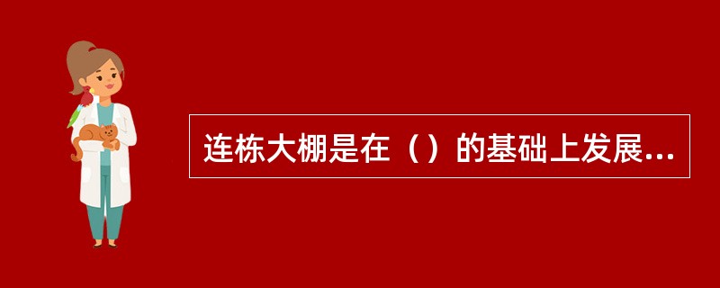 连栋大棚是在（）的基础上发展起来的。