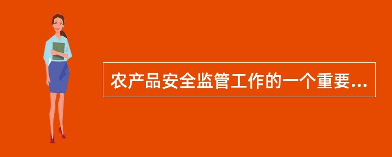 农产品安全监管工作的一个重要组成部分是（）。