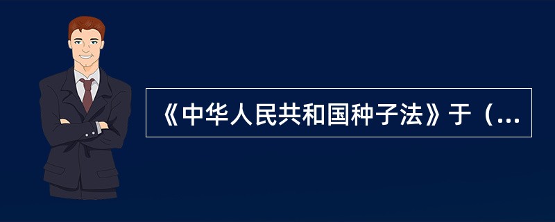 《中华人民共和国种子法》于（）年7月8日颁布。