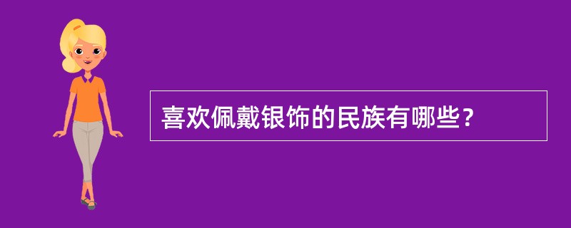 喜欢佩戴银饰的民族有哪些？