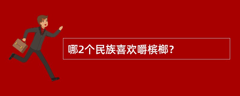 哪2个民族喜欢嚼槟榔？