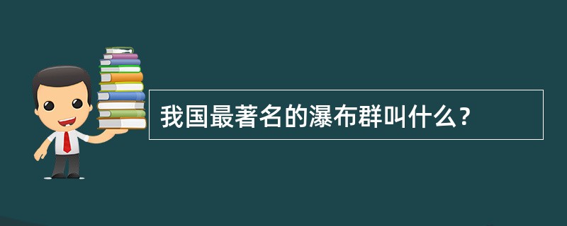 我国最著名的瀑布群叫什么？