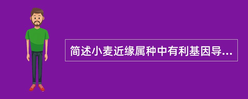 简述小麦近缘属种中有利基因导入普通小麦的方法。