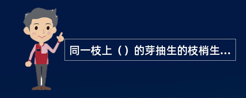 同一枝上（）的芽抽生的枝梢生长势最强，向下依次递减的现象称为顶端优势。