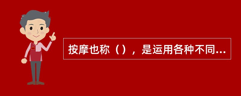 按摩也称（），是运用各种不同手法作用于机体，以消除疲劳、提高身体机能和防止伤病的