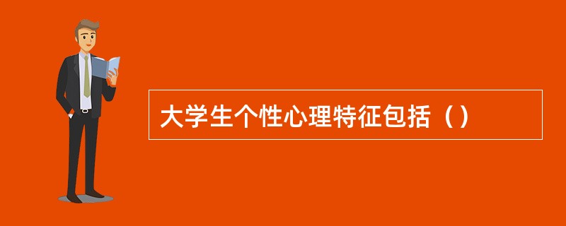 大学生个性心理特征包括（）