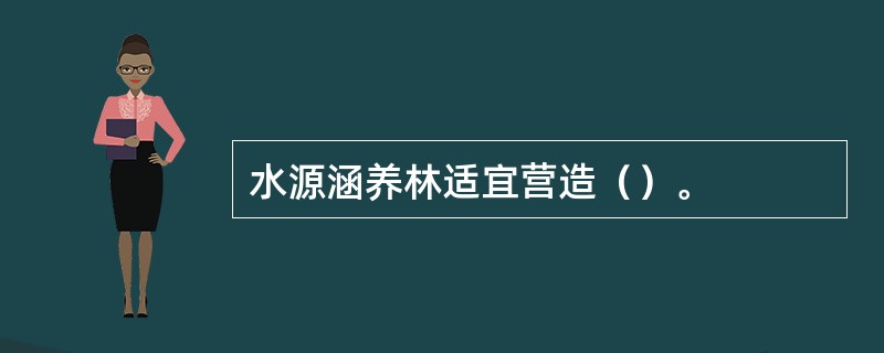 水源涵养林适宜营造（）。