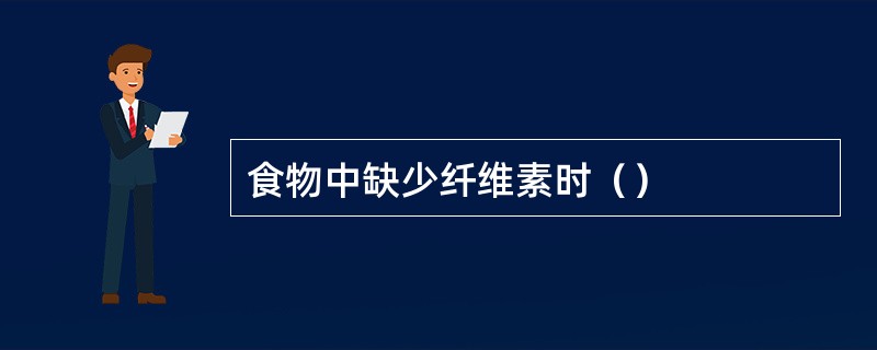 食物中缺少纤维素时（）