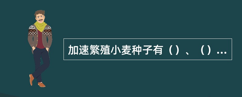 加速繁殖小麦种子有（）、（）两种技术途径。