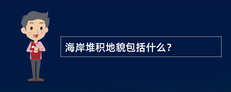 海岸堆积地貌包括什么？