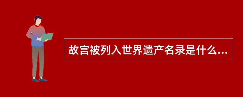 故宫被列入世界遗产名录是什么时候？