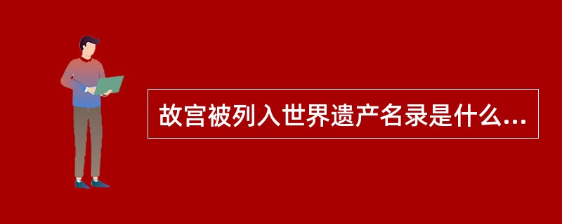 故宫被列入世界遗产名录是什么时候？