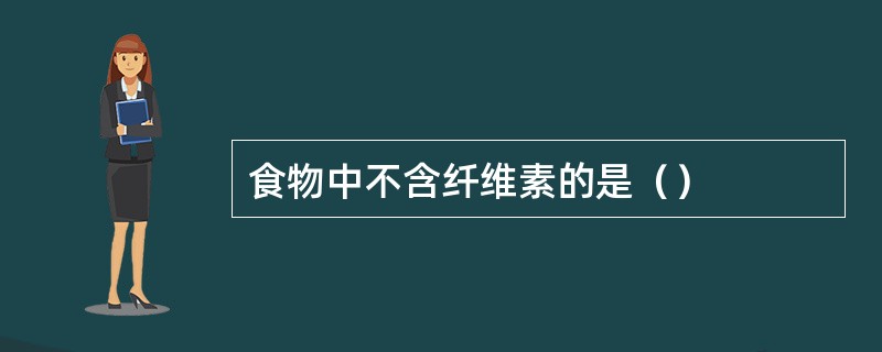 食物中不含纤维素的是（）