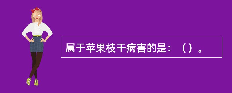 属于苹果枝干病害的是：（）。