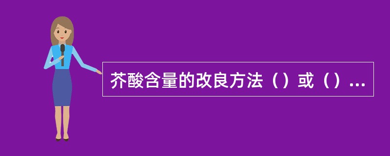 芥酸含量的改良方法（）或（）、（）、（）。