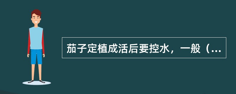 茄子定植成活后要控水，一般（）开始追肥浇水。