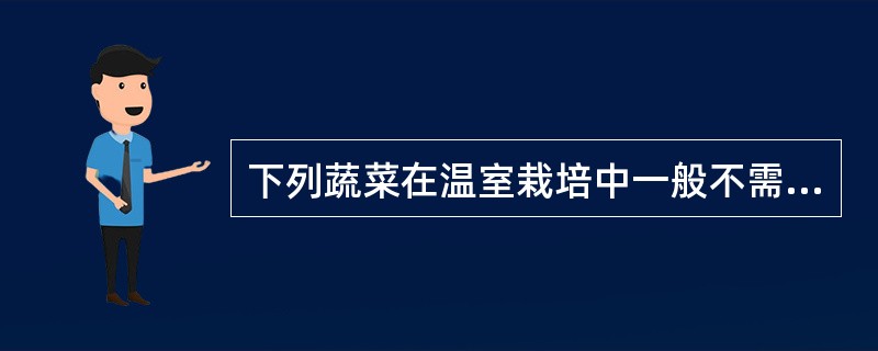 下列蔬菜在温室栽培中一般不需要搭架或吊蔓的是（）。