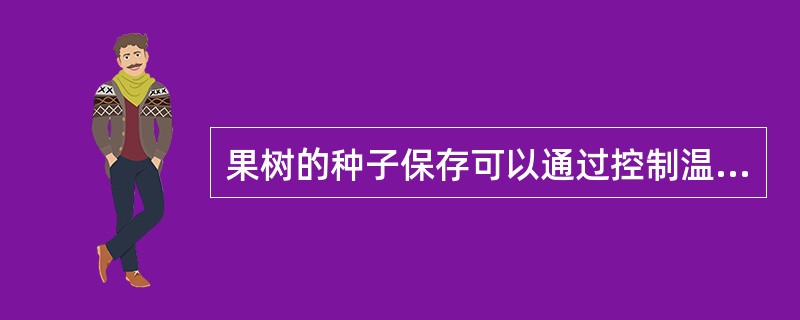 果树的种子保存可以通过控制温度和增加湿度来延长其生活力。