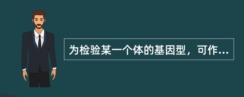 为检验某一个体的基因型，可作测交，即将这个个体与一个显性纯合体杂交。