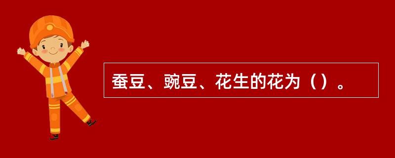 蚕豆、豌豆、花生的花为（）。