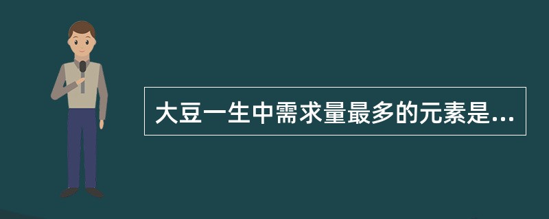 大豆一生中需求量最多的元素是（）。