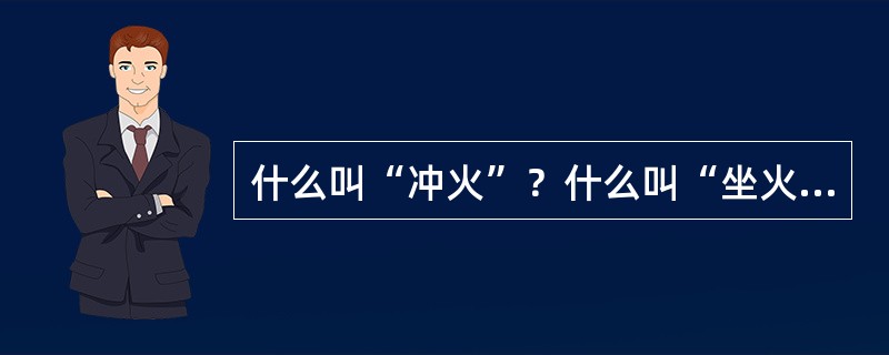 什么叫“冲火”？什么叫“坐火”？