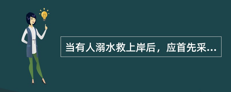 当有人溺水救上岸后，应首先采用哪种急救措施（）