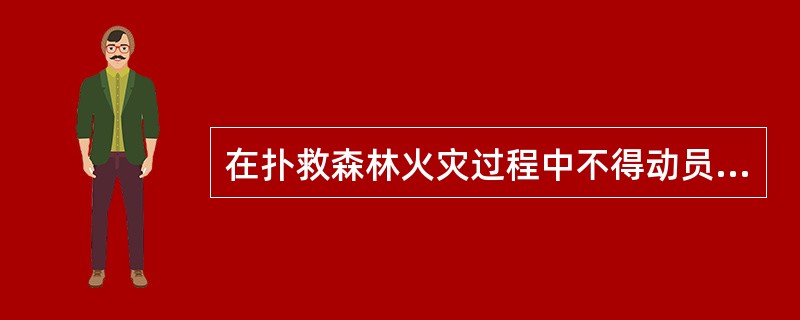 在扑救森林火灾过程中不得动员哪些人员参加？